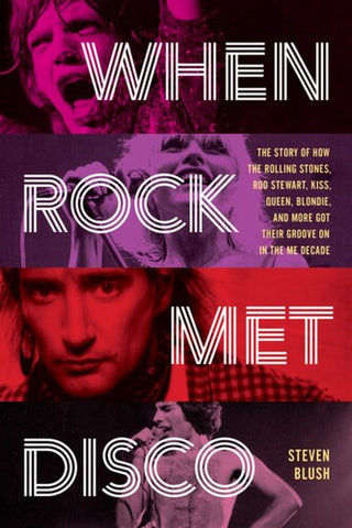 When Rock Met Disco: The Story of How The Rolling Stones, Rod Stewart, KISS, Queen, Blondie and More Got Their Groove On in the Me Decade