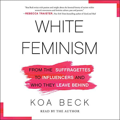 White Feminism: From the Suffragettes to Influencers and Who They Leave Behind