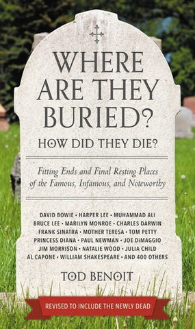 Where Are They Buried?: How Did They Die? Fitting Ends and Final Resting Places of the Famous, Infamous, and Noteworthy